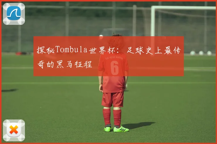 探秘Tombula世界杯:足球史上最传奇的黑马征程
