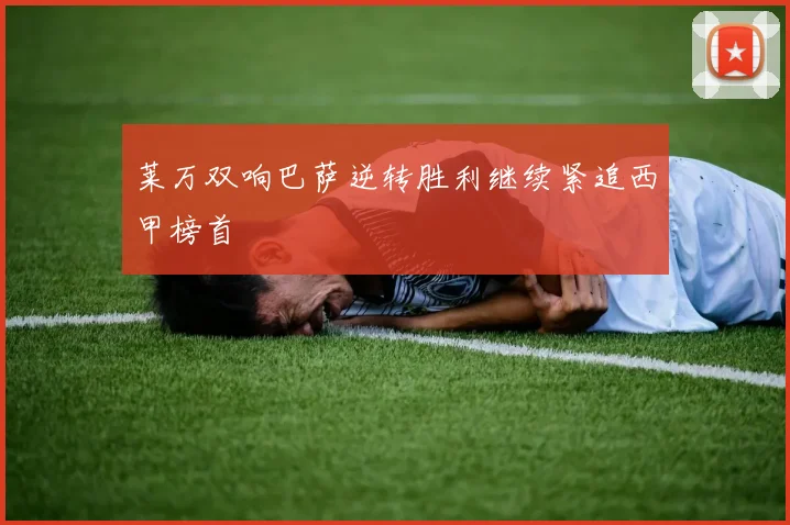 莱万双响巴萨逆转胜利继续紧追西甲榜首