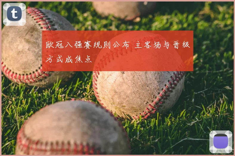 欧冠八强赛规则公布 主客场与晋级方式成焦点