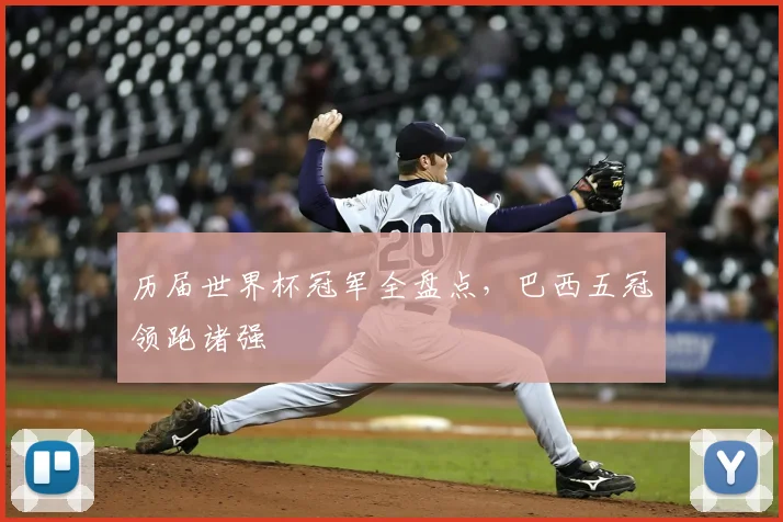 历届世界杯冠军全盘点,巴西五冠领跑诸强